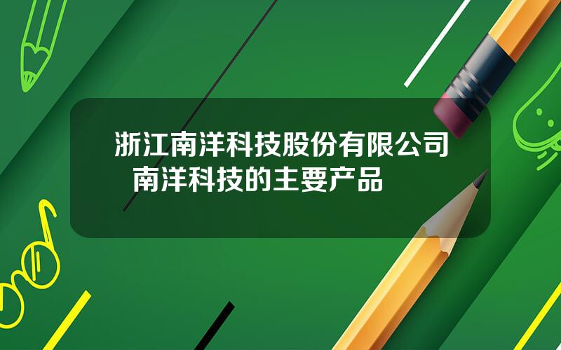 浙江南洋科技股份有限公司  南洋科技的主要产品